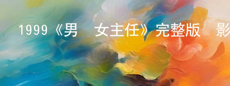 1999《男婦女主任》完整版電影/在線觀看/百度云-美劇天堂 陳曉鴻的blog